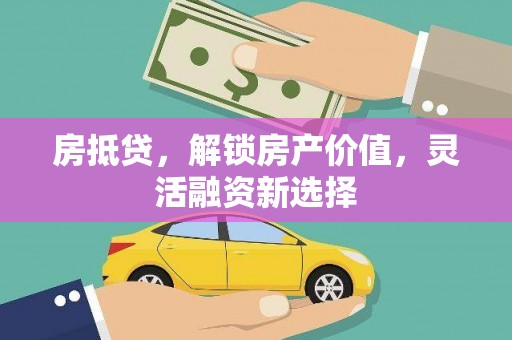 紫金房抵贷，解锁房产价值，灵活融资新选择