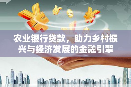 紫金农业银行贷款，助力乡村振兴与经济发展的金融引擎