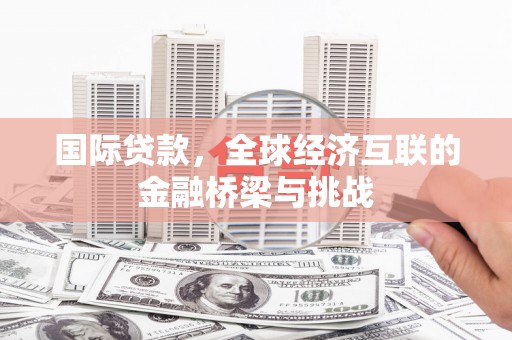 紫金国际贷款，全球经济互联的金融桥梁与挑战