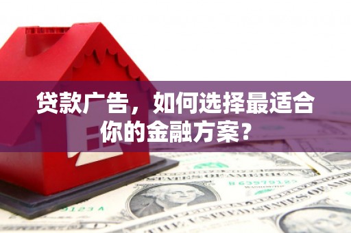 紫金贷款广告，如何选择最适合你的金融方案？