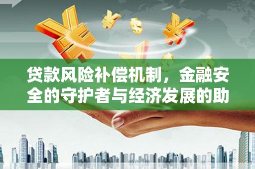 紫金贷款风险补偿机制,金融安全的守护者与经济发展的助推器 紫金贷款风险补偿机制,金融安全的守护者与经济发展的助推器