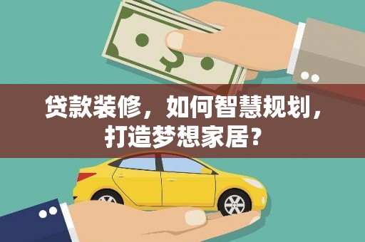 紫金贷款装修，如何智慧规划，打造梦想家居？