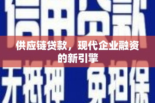 紫金供应链贷款，现代企业融资的新引擎