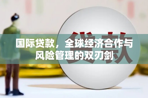 紫金国际贷款，全球经济合作与风险管理的双刃剑