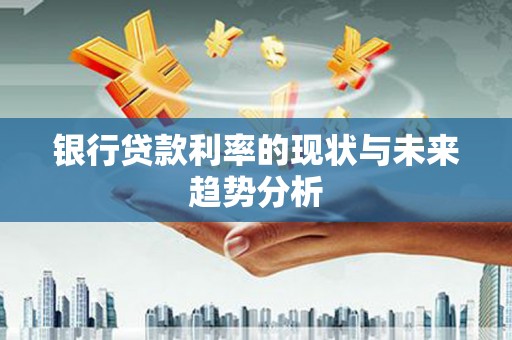 紫金银行贷款利率的现状与未来趋势分析