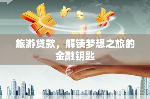 紫金旅游贷款，解锁梦想之旅的金融钥匙