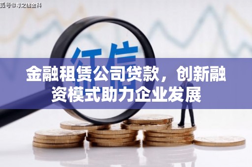 紫金金融租赁公司贷款，创新融资模式助力企业发展