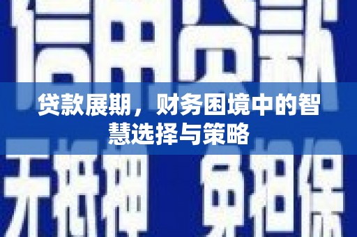 紫金贷款展期，财务困境中的智慧选择与策略