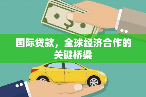 紫金国际贷款，全球经济合作的关键桥梁