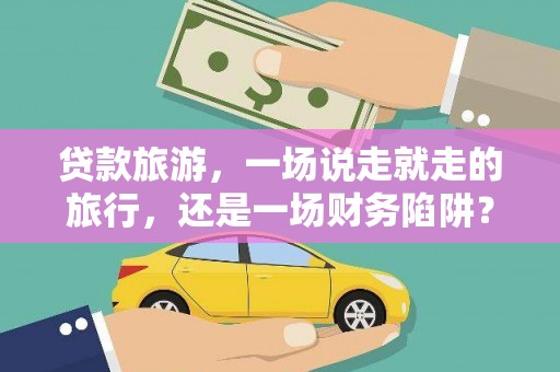 紫金贷款旅游，一场说走就走的旅行，还是一场财务陷阱？