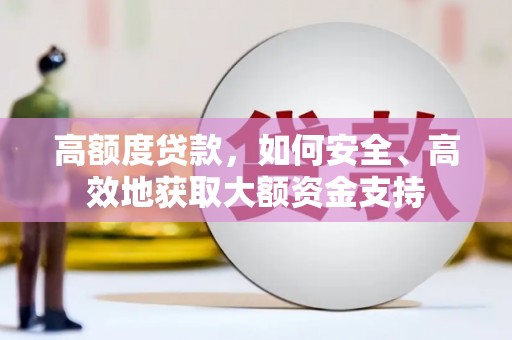 紫金高额度贷款，如何安全、高效地获取大额资金支持
