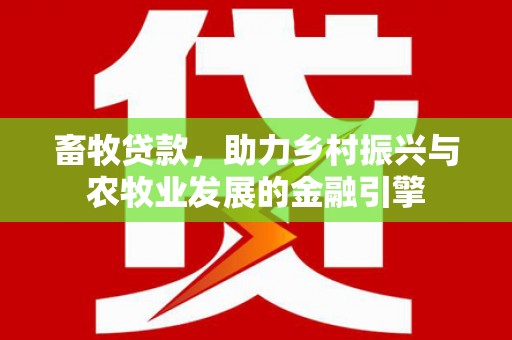 紫金畜牧贷款，助力乡村振兴与农牧业发展的金融引擎