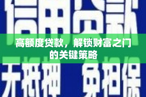 紫金高额度贷款，解锁财富之门的关键策略