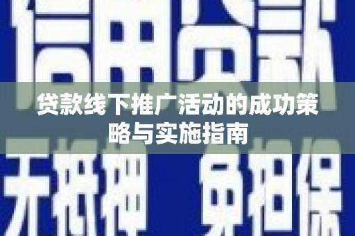紫金贷款线下推广活动的成功策略与实施指南