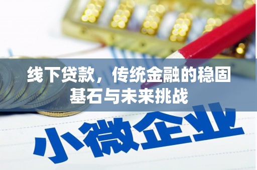 紫金线下贷款，传统金融的稳固基石与未来挑战