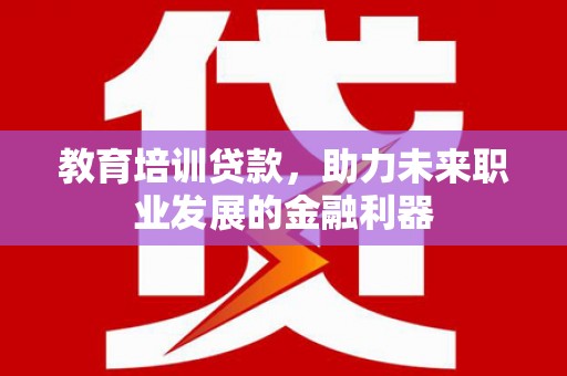紫金教育培训贷款，助力未来职业发展的金融利器