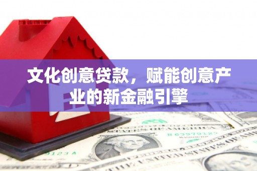 紫金文化创意贷款，赋能创意产业的新金融引擎