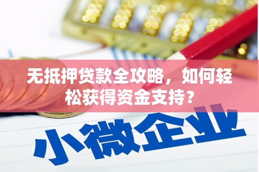 紫金无抵押贷款全攻略，如何轻松获得资金支持？