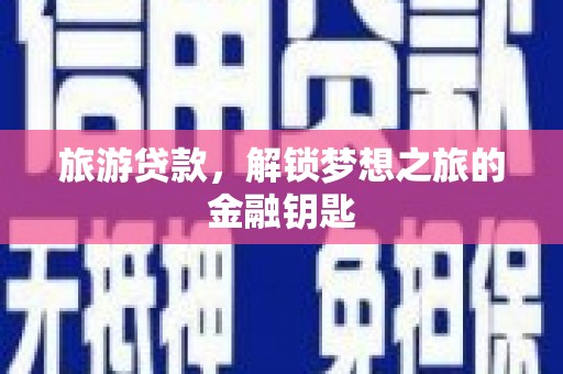紫金旅游贷款，解锁梦想之旅的金融钥匙
