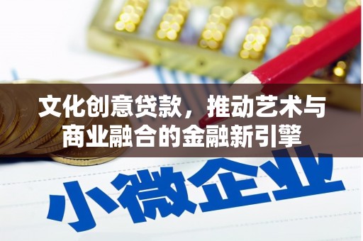 紫金文化创意贷款，推动艺术与商业融合的金融新引擎