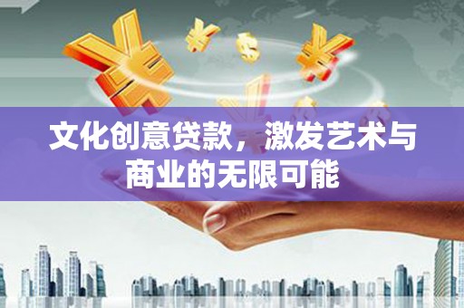 紫金文化创意贷款，激发艺术与商业的无限可能