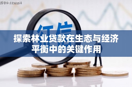 紫金探索林业贷款在生态与经济平衡中的关键作用