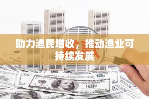 紫金助力渔民增收，推动渔业可持续发展
