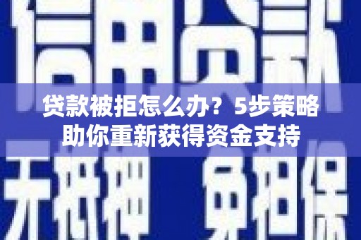 紫金贷款被拒怎么办？5步策略助你重新获得资金支持