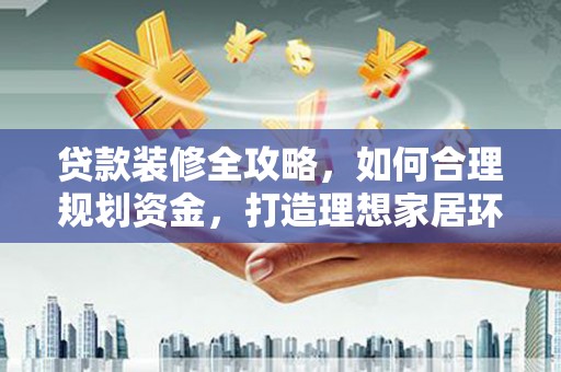 紫金贷款装修全攻略，如何合理规划资金，打造理想家居环境