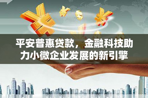 紫金平安普惠贷款，金融科技助力小微企业发展的新引擎
