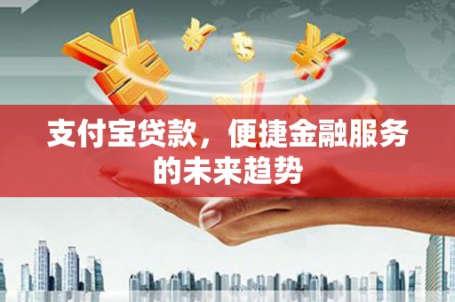 紫金支付宝贷款，便捷金融服务的未来趋势