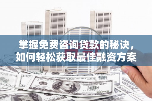 紫金掌握免费咨询贷款的秘诀，如何轻松获取最佳融资方案