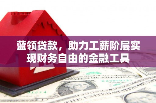 紫金蓝领贷款，助力工薪阶层实现财务自由的金融工具