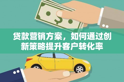 紫金贷款营销方案，如何通过创新策略提升客户转化率