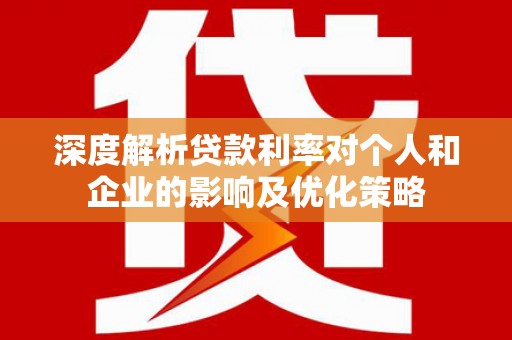 紫金深度解析贷款利率对个人和企业的影响及优化策略