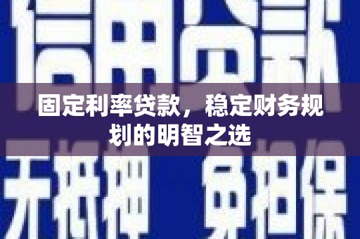 紫金固定利率贷款，稳定财务规划的明智之选