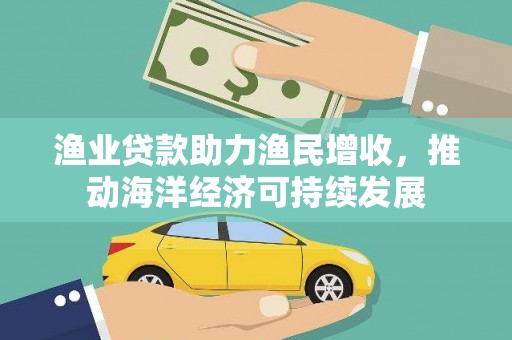 紫金渔业贷款助力渔民增收，推动海洋经济可持续发展