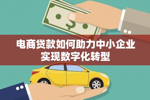 紫金电商贷款如何助力中小企业实现数字化转型