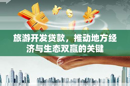 紫金旅游开发贷款，推动地方经济与生态双赢的关键