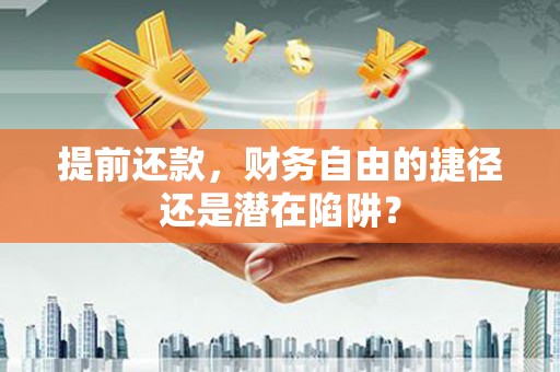 紫金提前还款，财务自由的捷径还是潜在陷阱？