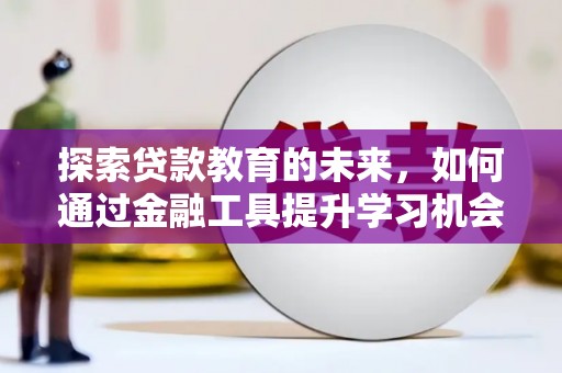 紫金探索贷款教育的未来，如何通过金融工具提升学习机会