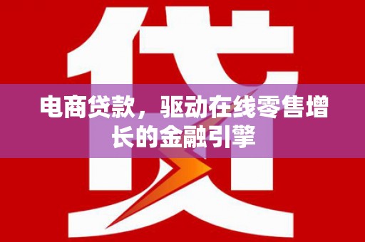 紫金电商贷款，驱动在线零售增长的金融引擎