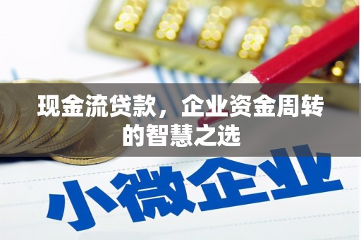 紫金现金流贷款，企业资金周转的智慧之选