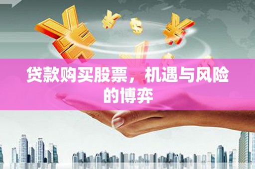 紫金贷款购买股票，机遇与风险的博弈
