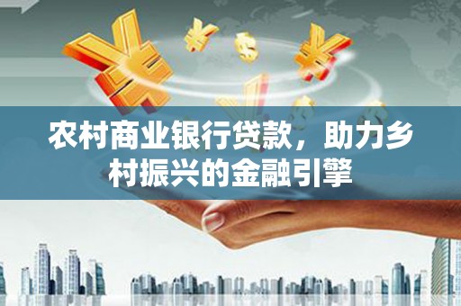 紫金农村商业银行贷款，助力乡村振兴的金融引擎