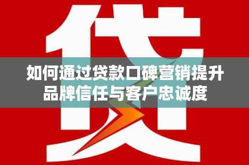 紫金如何通过贷款口碑营销提升品牌信任与客户忠诚度