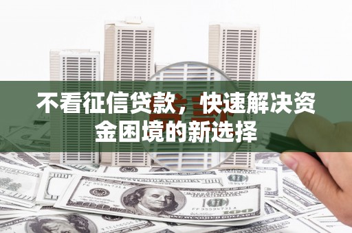 紫金不看征信贷款，快速解决资金困境的新选择