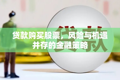 紫金贷款购买股票，风险与机遇并存的金融策略