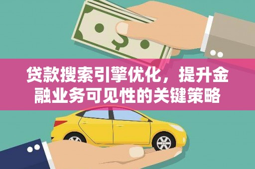紫金贷款搜索引擎优化，提升金融业务可见性的关键策略