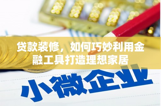 紫金贷款装修，如何巧妙利用金融工具打造理想家居